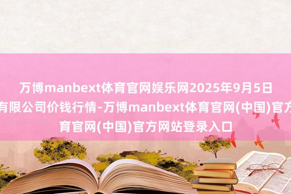 万博manbext体育官网娱乐网2025年9月5日云南云菜集团有限公司价钱行情-万博manbext体育官网(中国)官方网站登录入口