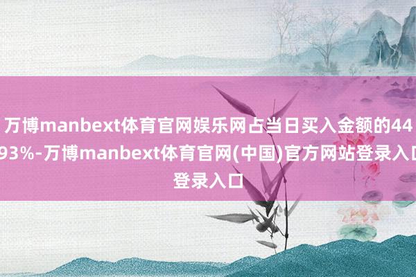 万博manbext体育官网娱乐网占当日买入金额的44.93%-万博manbext体育官网(中国)官方网站登录入口