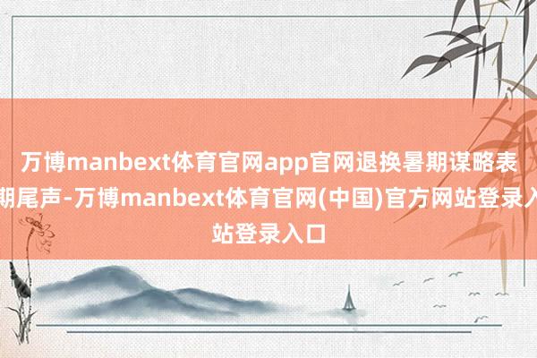 万博manbext体育官网app官网退换暑期谋略表假期尾声-万博manbext体育官网(中国)官方网站登录入口