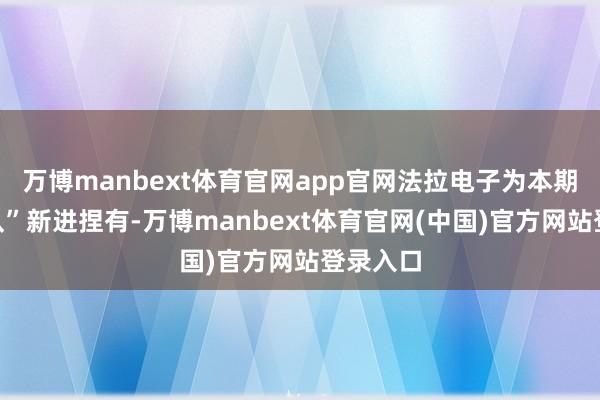 万博manbext体育官网app官网法拉电子为本期“国度队”新进捏有-万博manbext体育官网(中国)官方网站登录入口