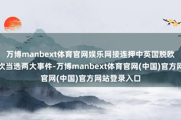 万博manbext体育官网娱乐网接连押中英国脱欧、特朗普两次当选两大事件-万博manbext体育官网(中国)官方网站登录入口