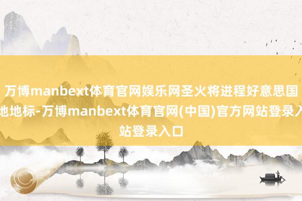 万博manbext体育官网娱乐网圣火将进程好意思国各地地标-万博manbext体育官网(中国)官方网站登录入口
