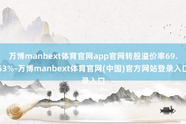 万博manbext体育官网app官网转股溢价率69.63%-万博manbext体育官网(中国)官方网站登录入口