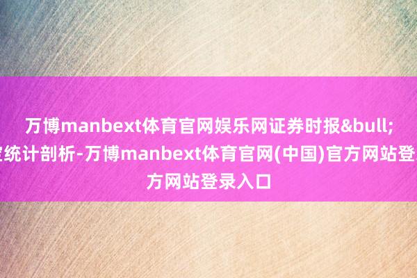 万博manbext体育官网娱乐网证券时报&bull;数据宝统计剖析-万博manbext体育官网(中国)官方网站登录入口
