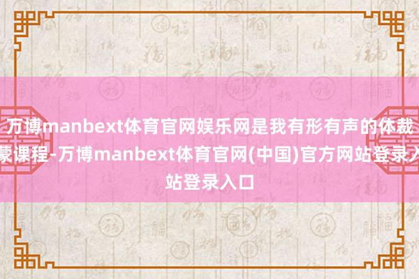 万博manbext体育官网娱乐网是我有形有声的体裁发蒙课程-万博manbext体育官网(中国)官方网站登录入口