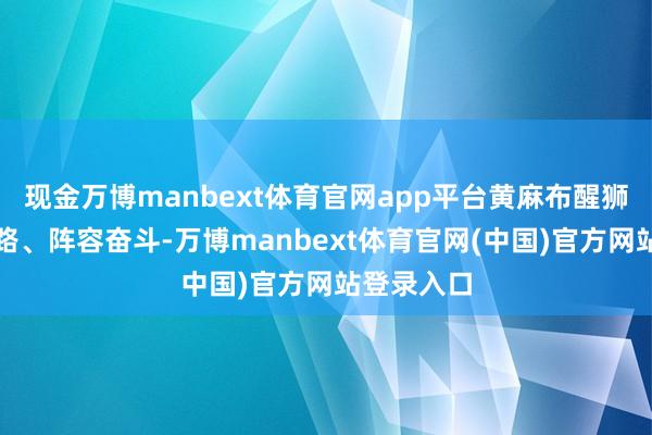 现金万博manbext体育官网app平台黄麻布醒狮团引诱领路、阵容奋斗-万博manbext体育官网(中国)官方网站登录入口