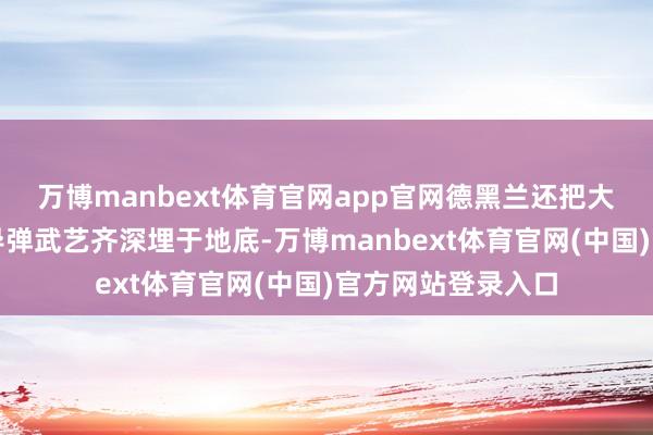 万博manbext体育官网app官网德黑兰还把大量无东谈主机、导弹武艺齐深埋于地底-万博manbext体育官网(中国)官方网站登录入口